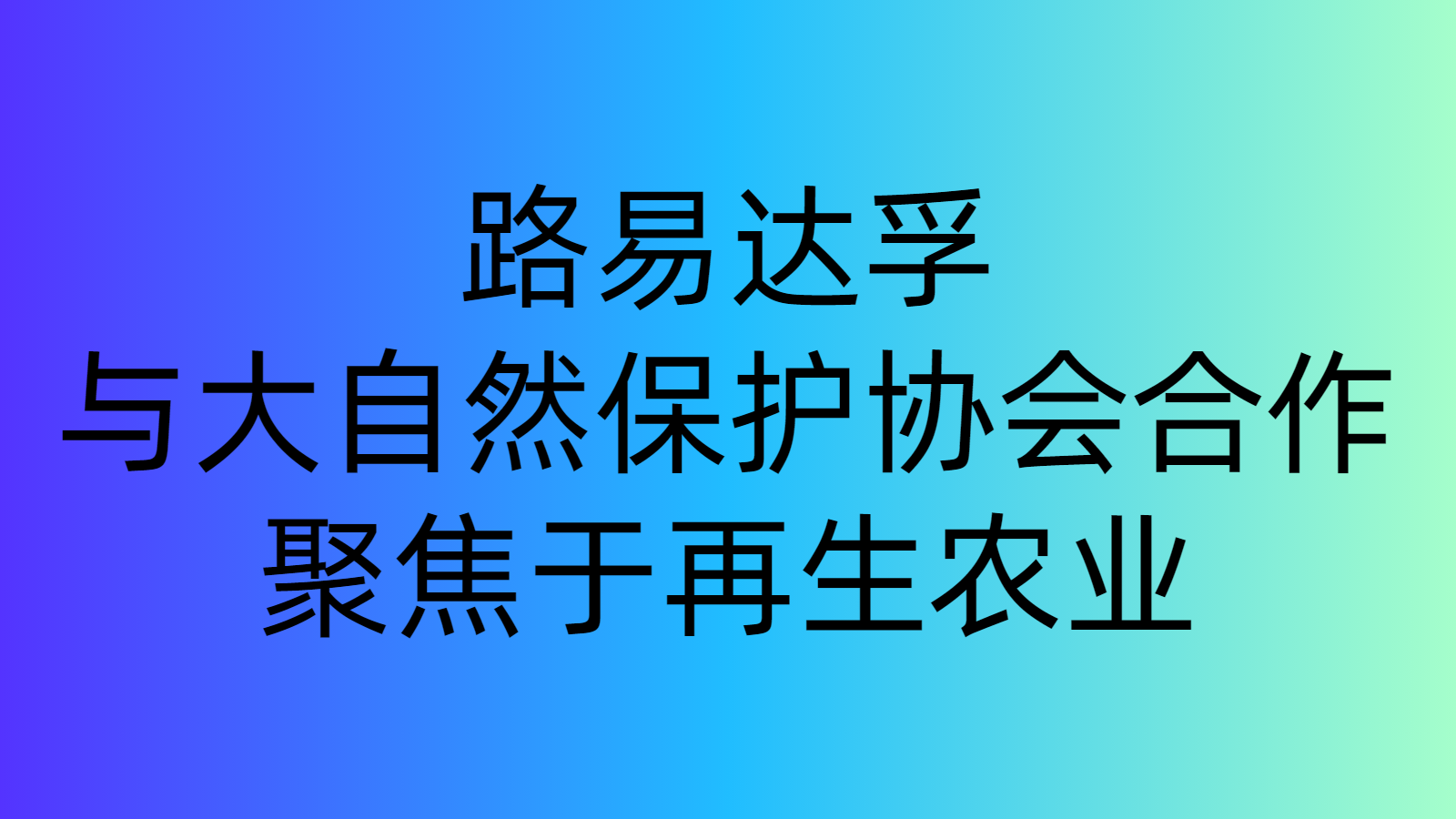 路易达孚与大自然保护协会合作，聚焦于再生农业|酒参网